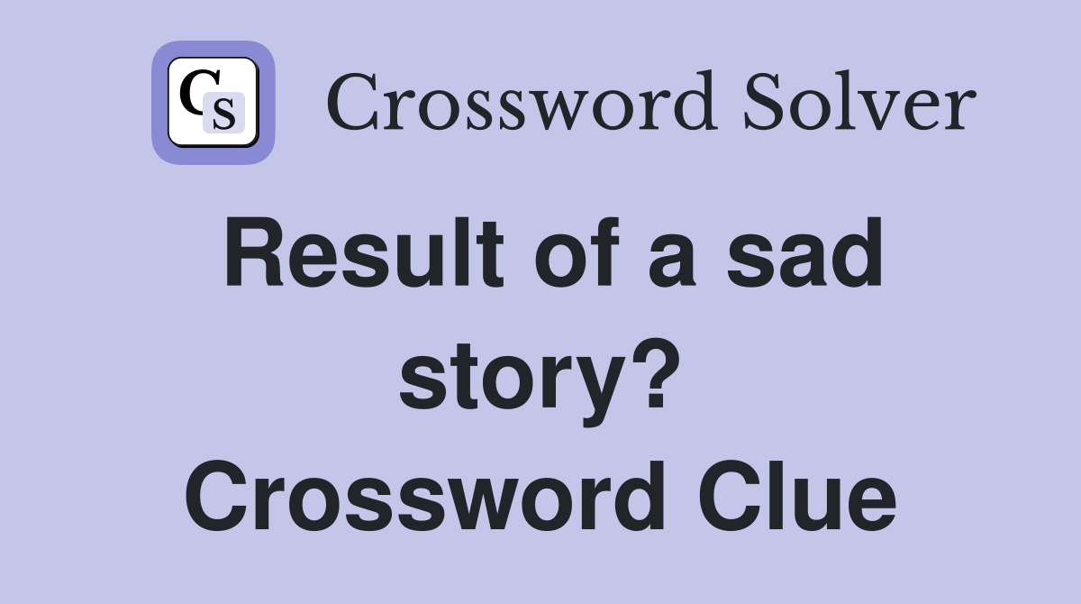 Result of a sad story? Crossword Clue
