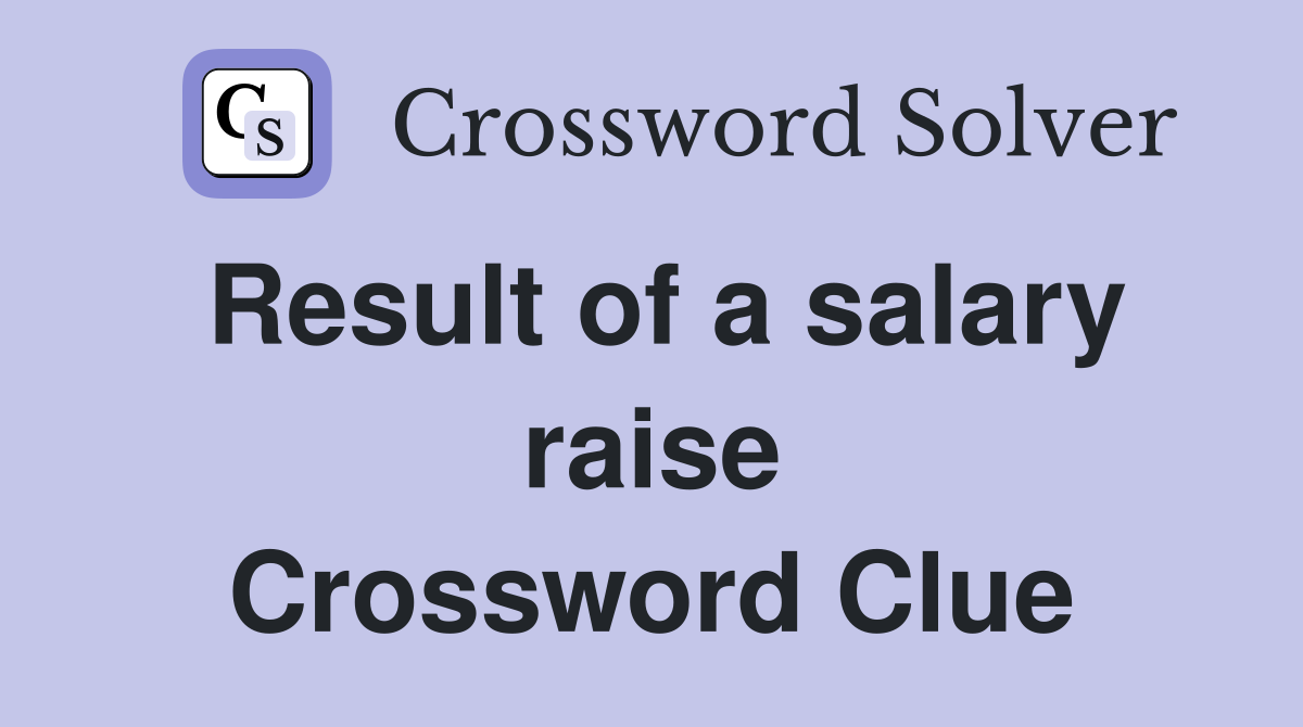 Result of a salary raise Crossword Clue