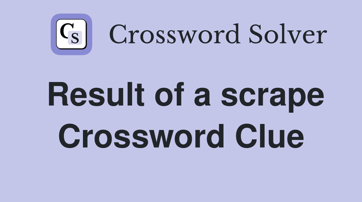 Result of a scrape Crossword Clue