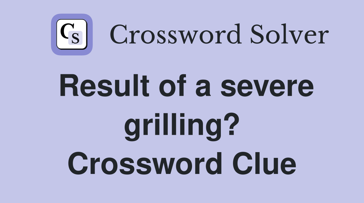 Result of a severe grilling? Crossword Clue