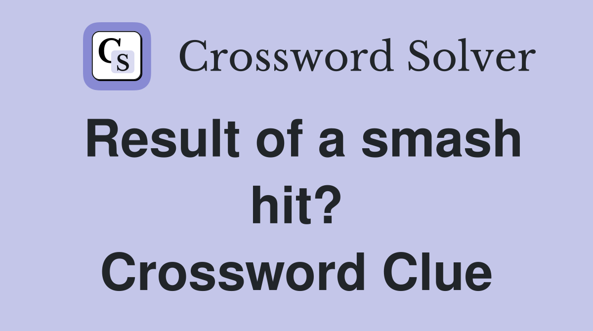 Result of a smash hit? Crossword Clue