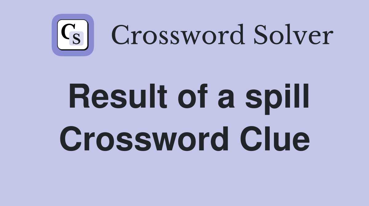 Result of a spill Crossword Clue
