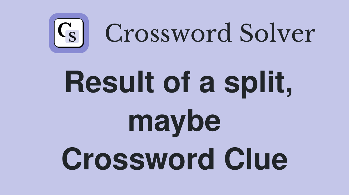 Result of a split, maybe Crossword Clue