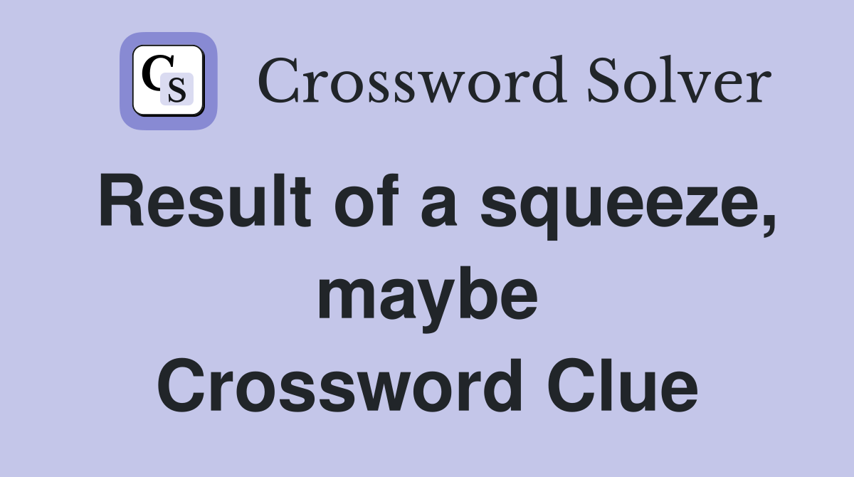 Result of a squeeze, maybe Crossword Clue
