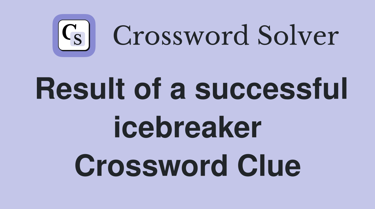 Result of a successful icebreaker Crossword Clue
