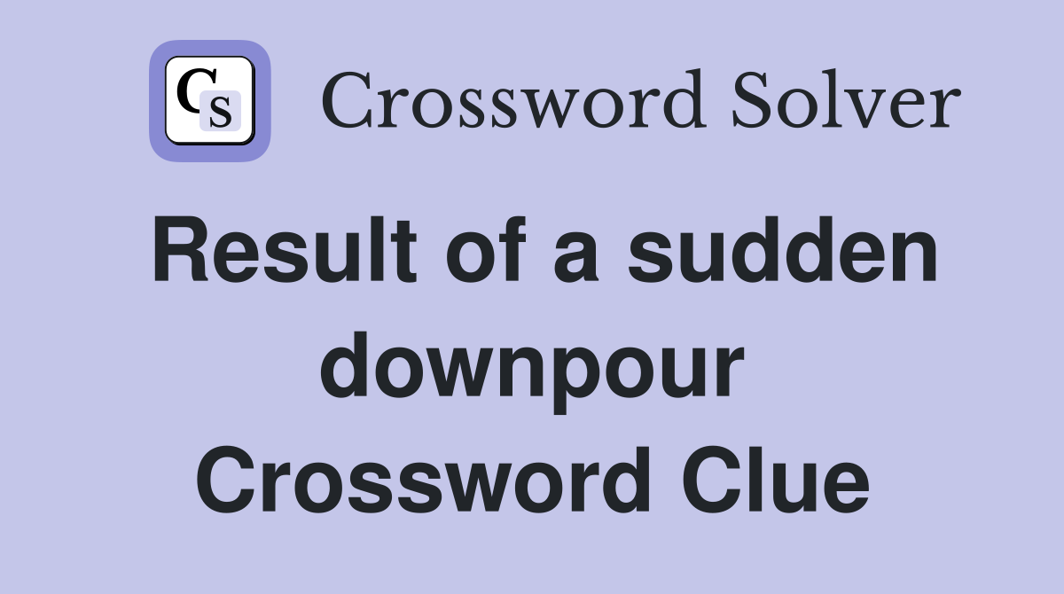 Result of a sudden downpour Crossword Clue