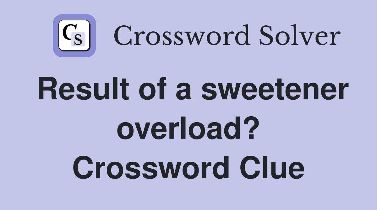 Result of a sweetener overload? Crossword Clue