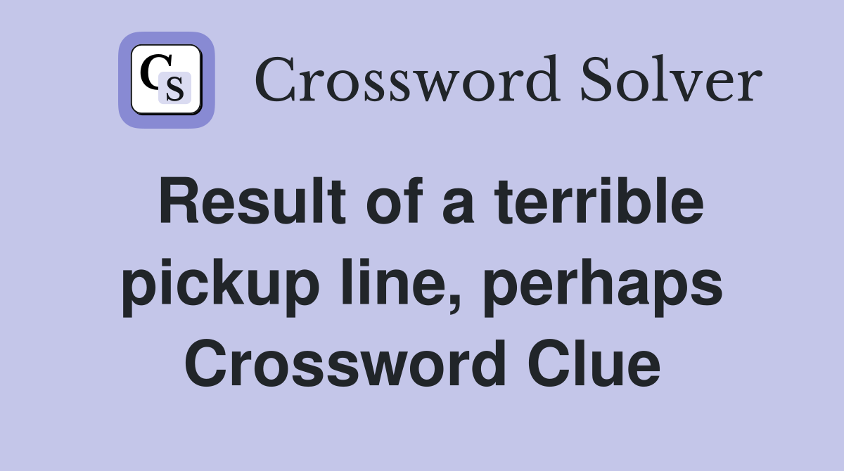 Result of a terrible pickup line, perhaps Crossword Clue