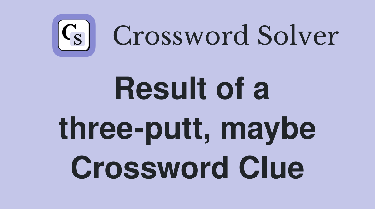 Result of a three-putt, maybe Crossword Clue