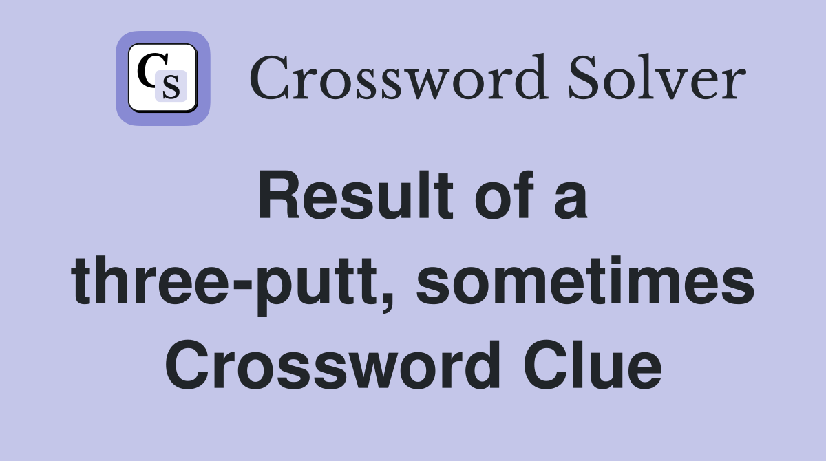 Result of a three-putt, sometimes Crossword Clue