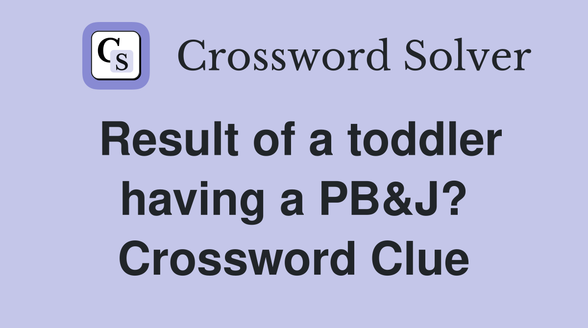 Result of a toddler having a PB&J? Crossword Clue
