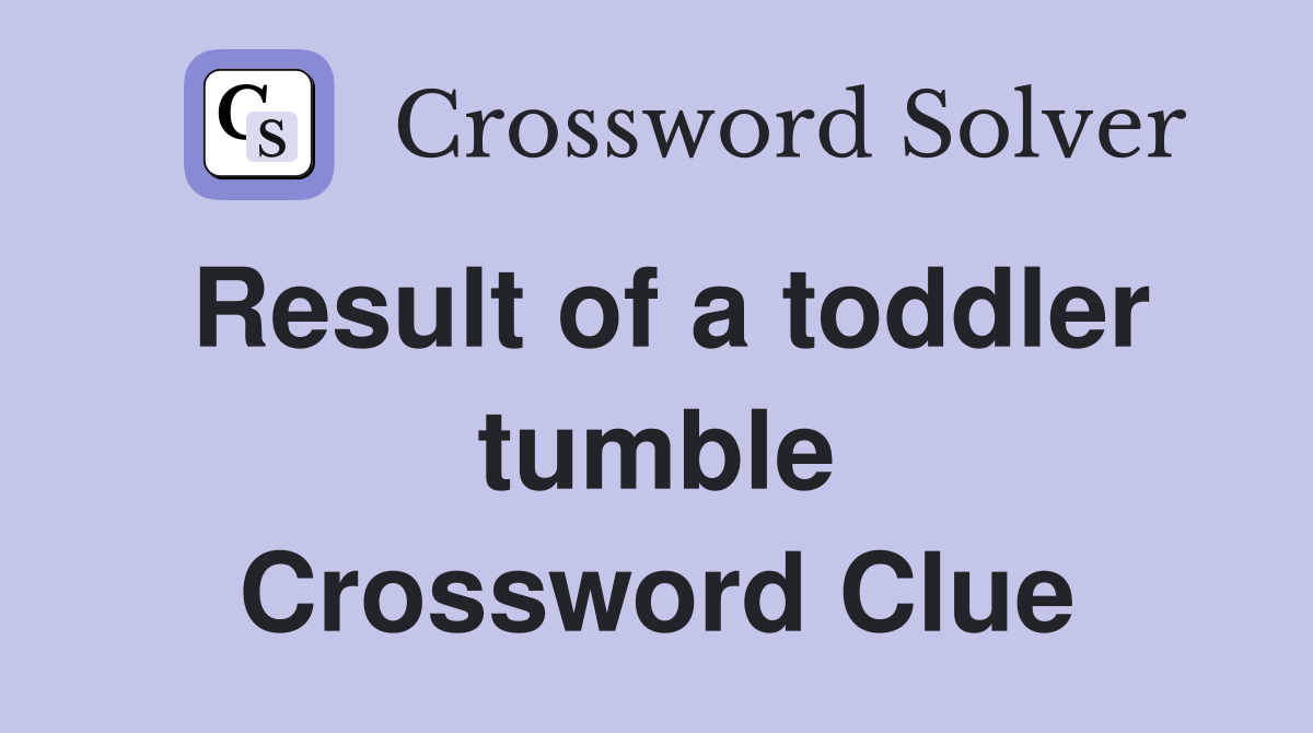 Result of a toddler tumble Crossword Clue