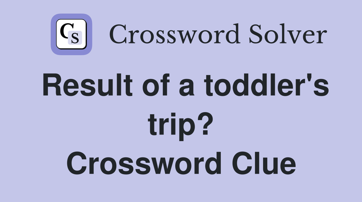 Result of a toddler's trip? Crossword Clue