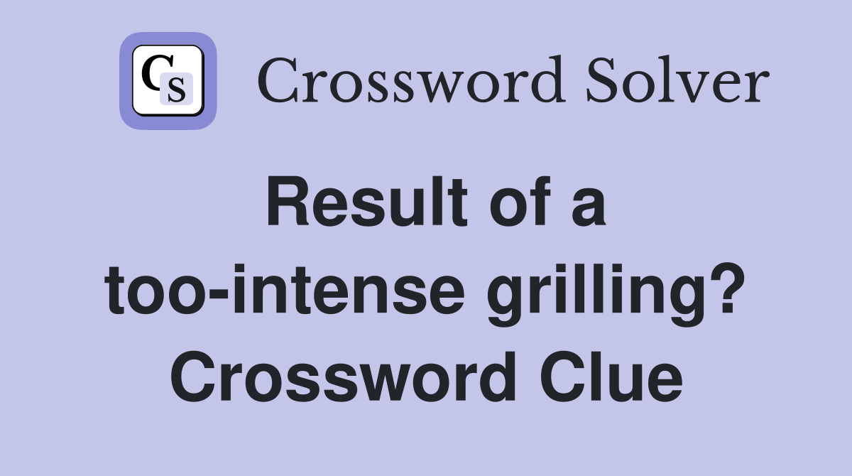 Result of a too-intense grilling? Crossword Clue