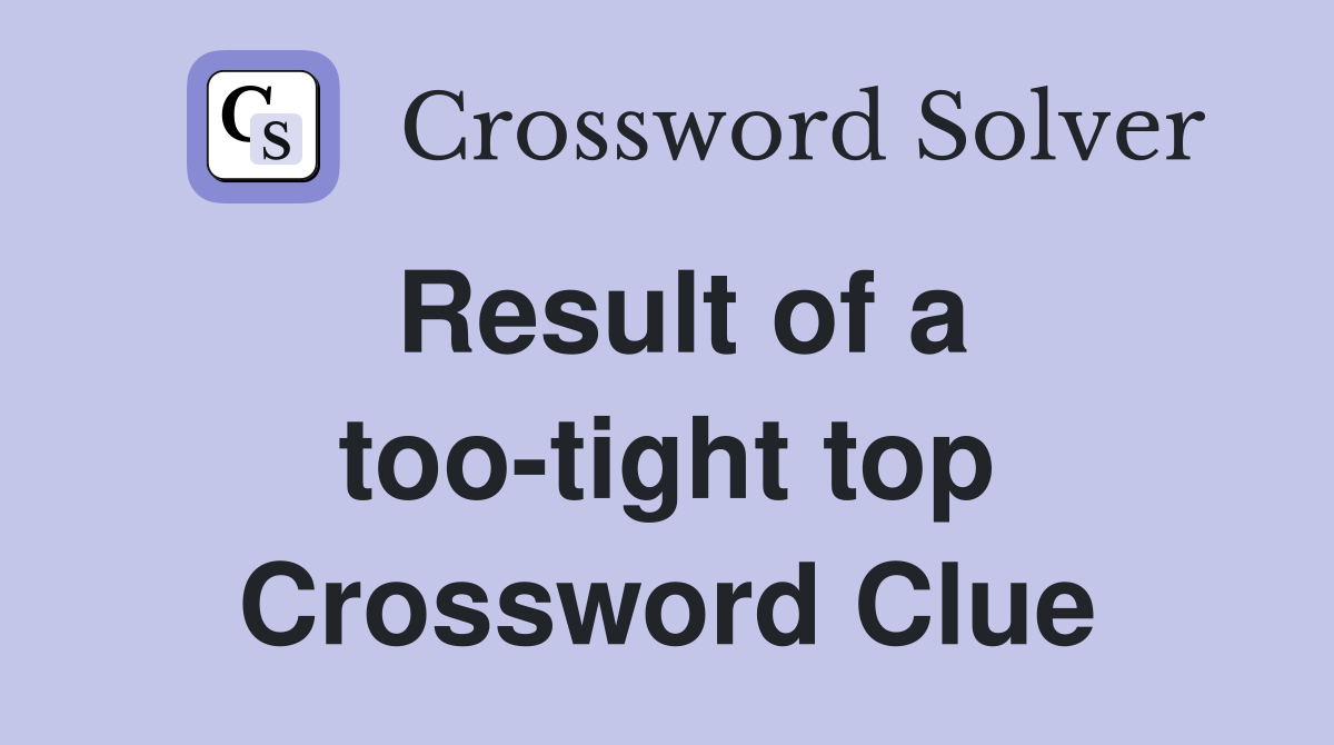 Result of a too-tight top Crossword Clue