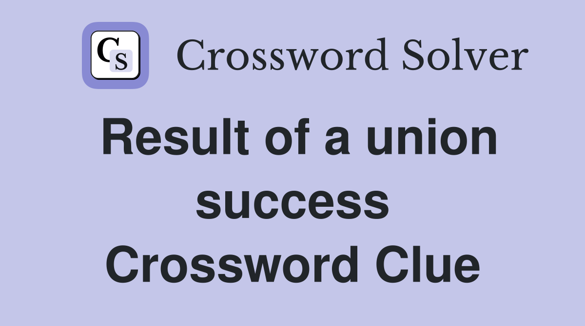 Result of a union success Crossword Clue