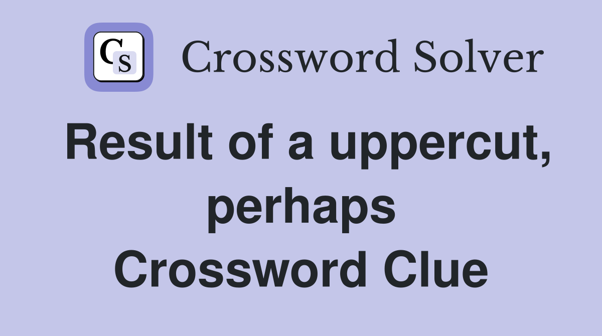 Result of a uppercut, perhaps Crossword Clue