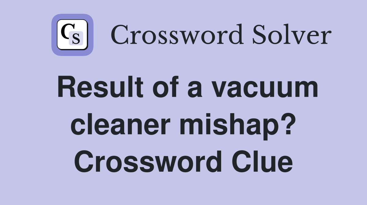 Result of a vacuum cleaner mishap? Crossword Clue