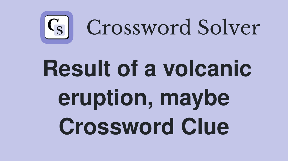 Result of a volcanic eruption, maybe Crossword Clue