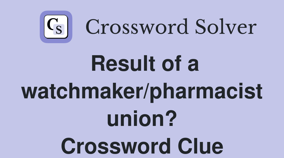 Result of a watchmaker/pharmacist union? Crossword Clue