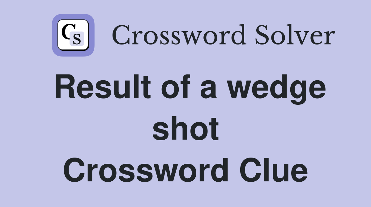 Result of a wedge shot Crossword Clue