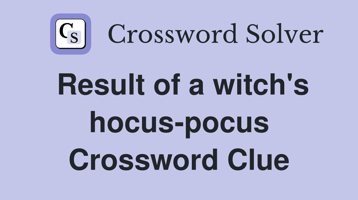 Result of a witch's hocus-pocus Crossword Clue