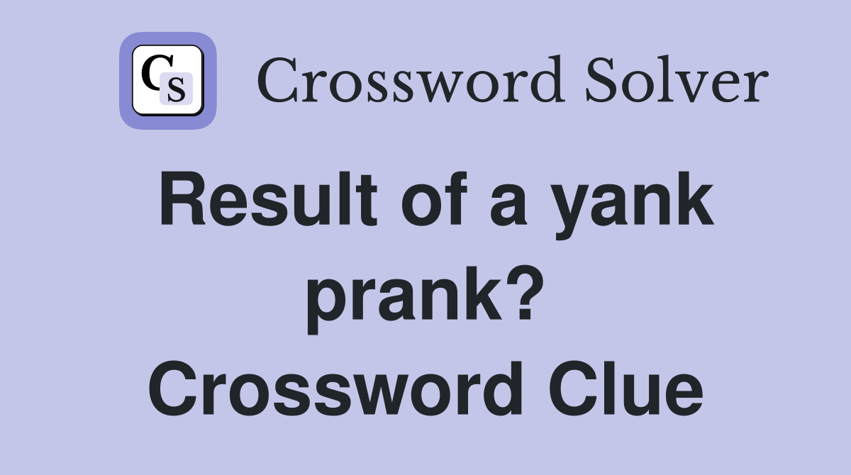 Result of a yank prank? Crossword Clue