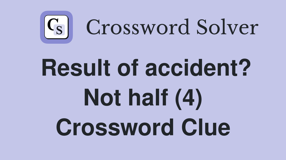 Result of accident? Not half (4) Crossword Clue
