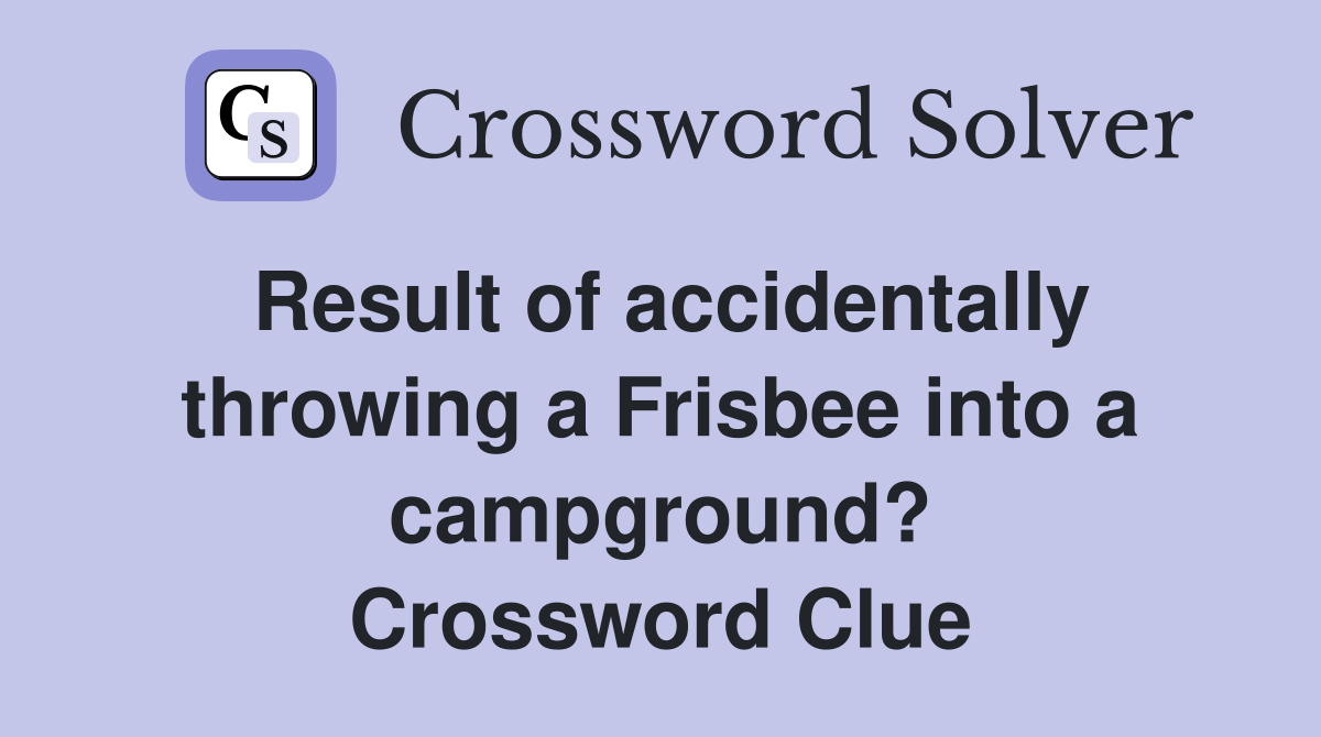 Result of accidentally throwing a Frisbee into a campground? Crossword Clue