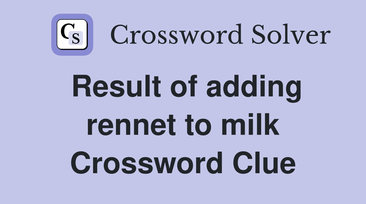 Result of adding rennet to milk Crossword Clue