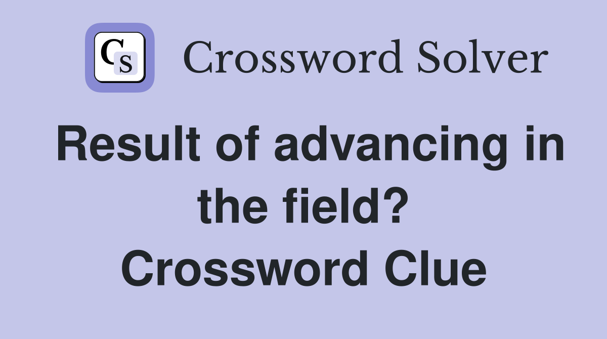 Result of advancing in the field? Crossword Clue