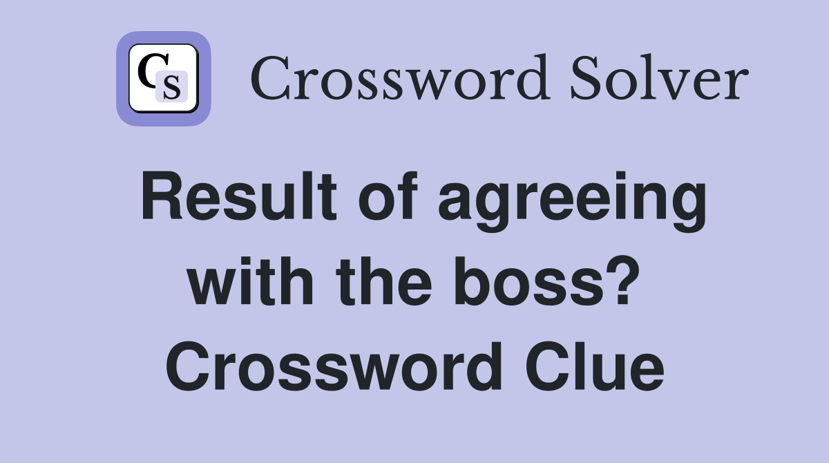 Result of agreeing with the boss? Crossword Clue