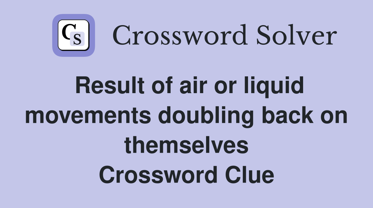 Result of air or liquid movements doubling back on themselves Crossword Clue