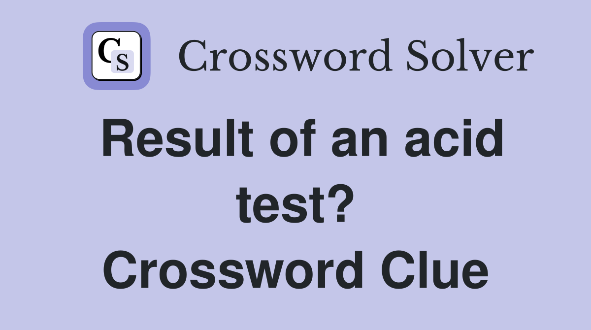 Result of an acid test? Crossword Clue