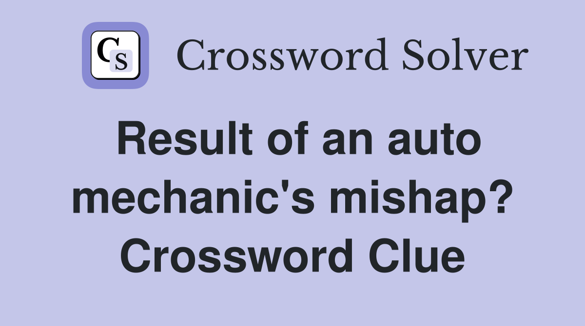 Result of an auto mechanic's mishap? Crossword Clue