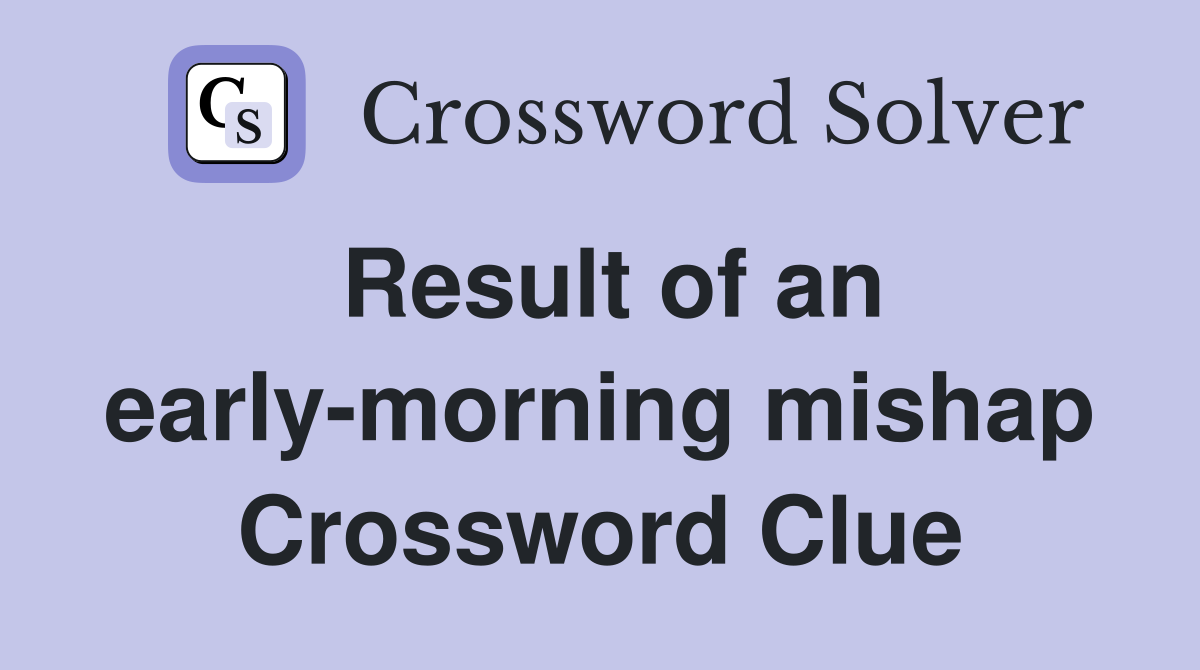 Result of an early-morning mishap Crossword Clue