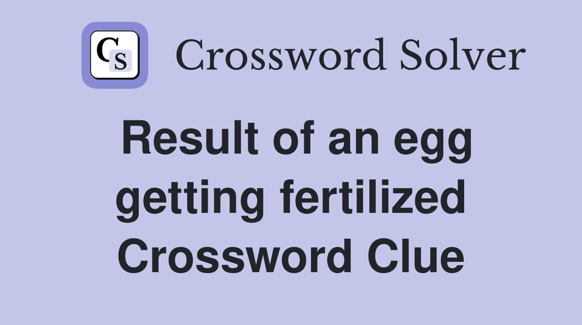 Result of an egg getting fertilized Crossword Clue