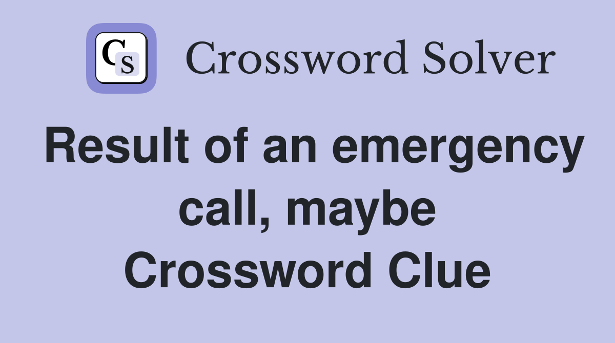 Result of an emergency call, maybe Crossword Clue