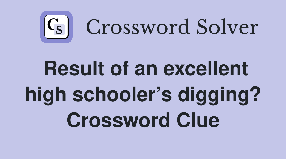 Result of an excellent high schooler’s digging? Crossword Clue