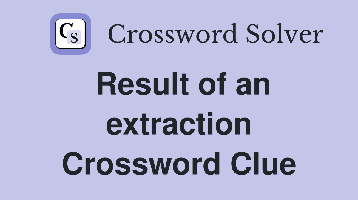 Result of an extraction Crossword Clue