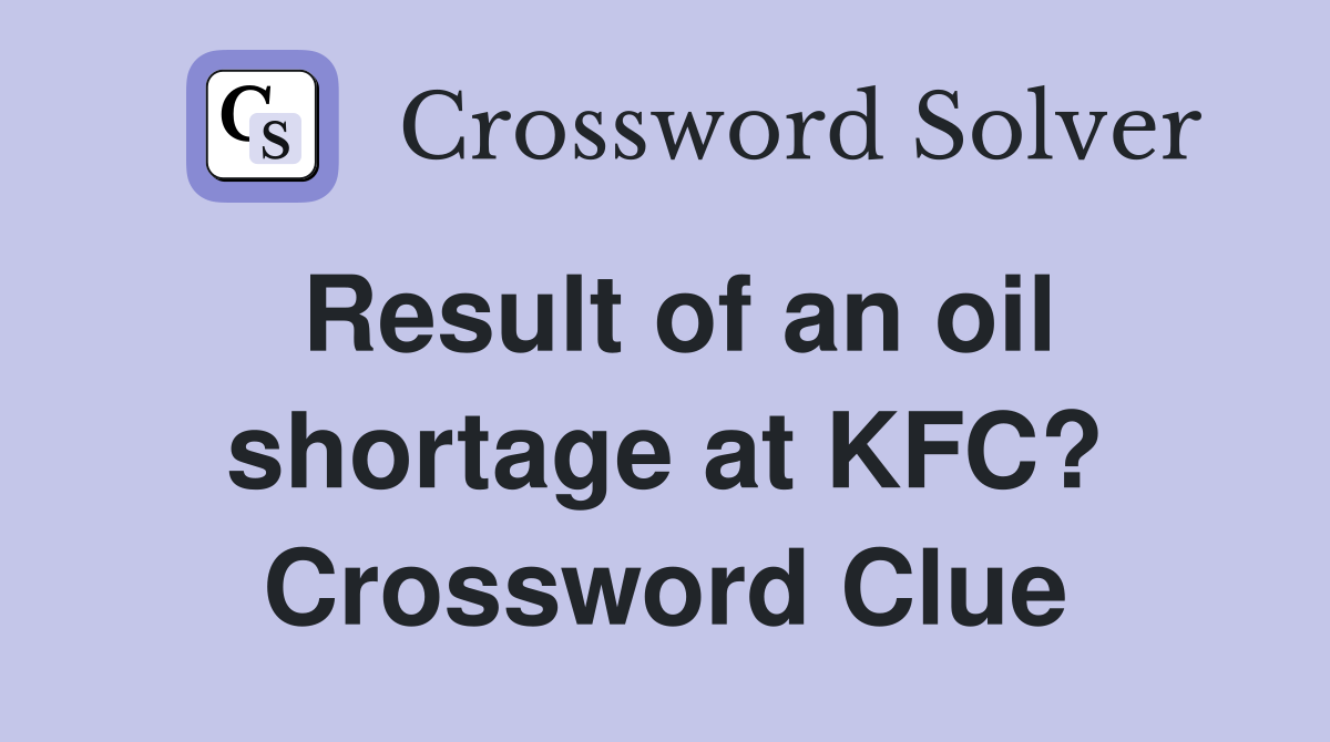 Result of an oil shortage at KFC? Crossword Clue