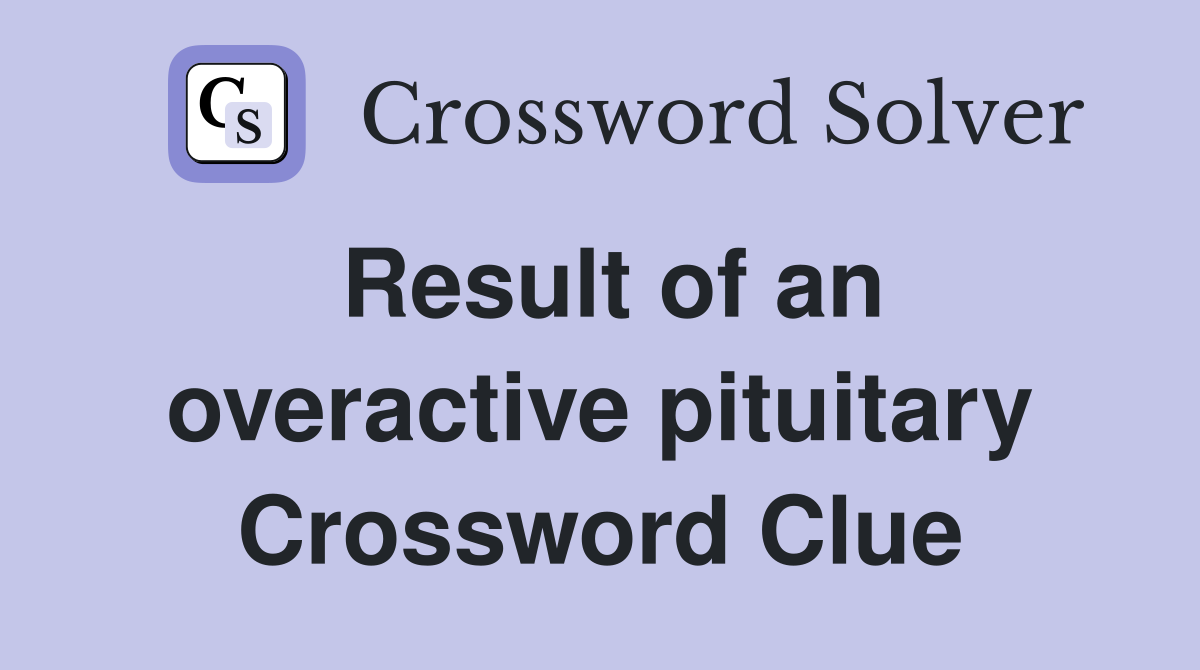 Result of an overactive pituitary Crossword Clue