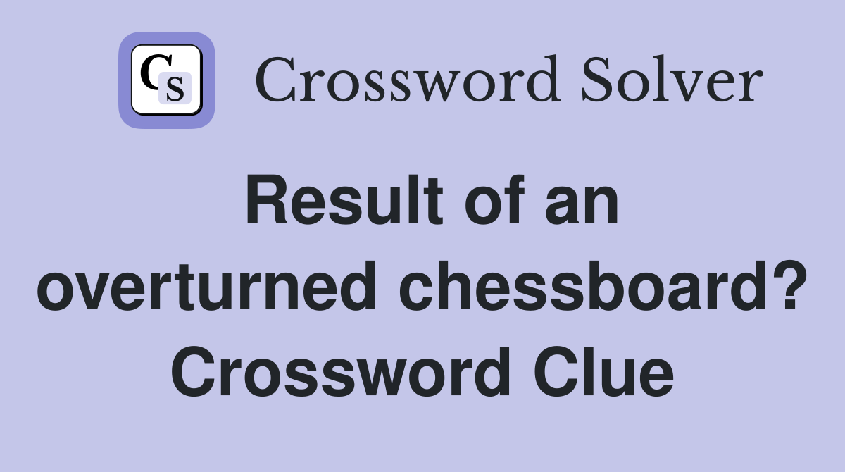 Result of an overturned chessboard? Crossword Clue