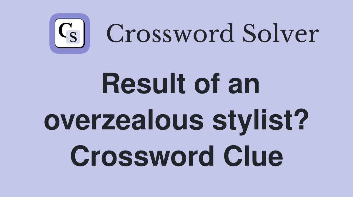 Result of an overzealous stylist? Crossword Clue