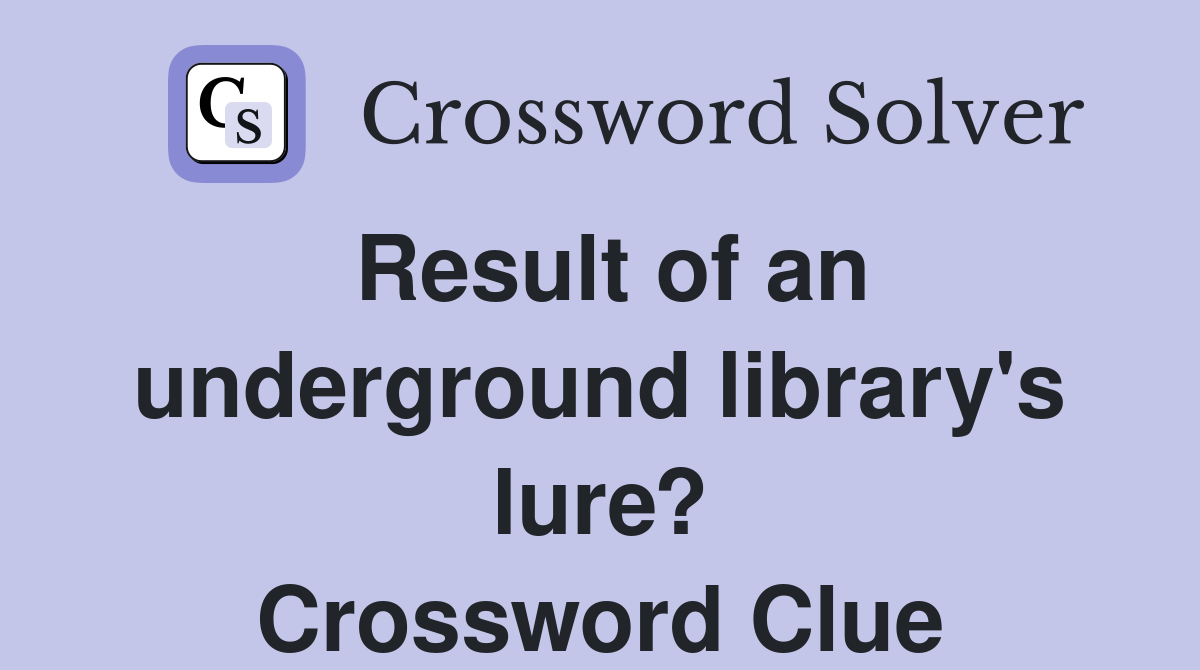Result of an underground library's lure? Crossword Clue