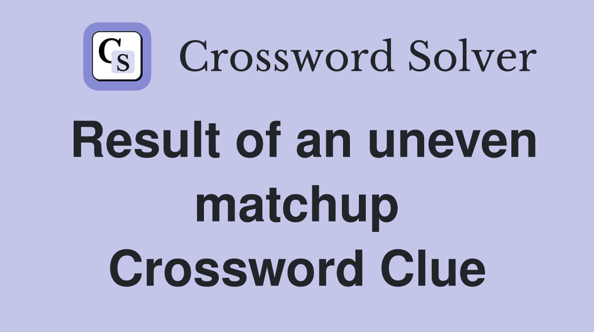 Result of an uneven matchup Crossword Clue