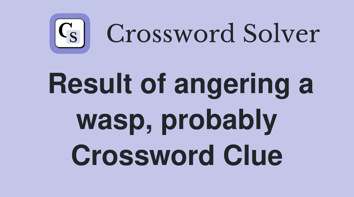 Result of angering a wasp, probably Crossword Clue