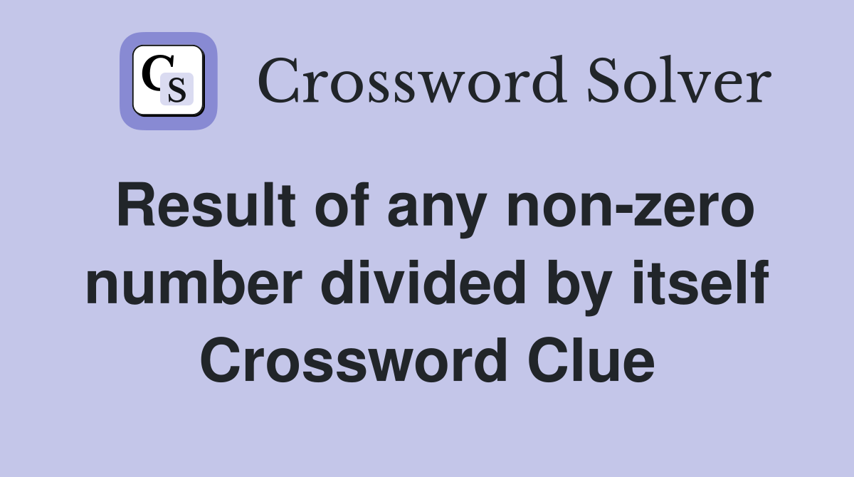 Result of any non-zero number divided by itself Crossword Clue