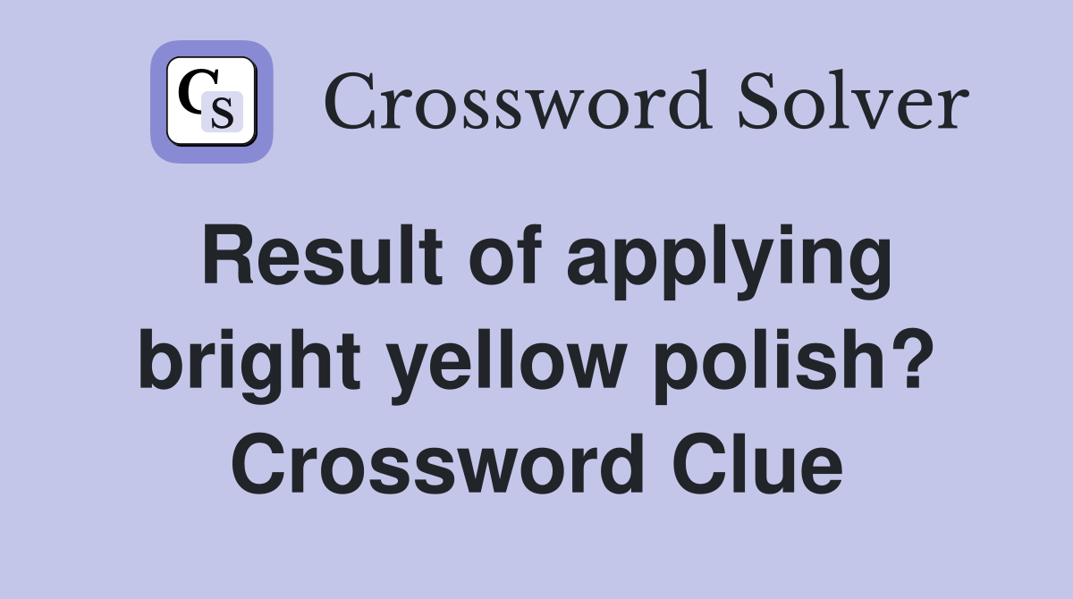 Result of applying bright yellow polish? Crossword Clue