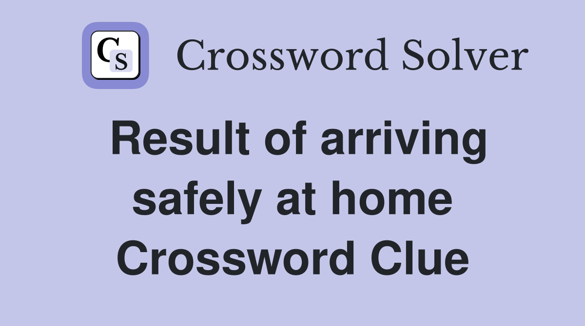 Result of arriving safely at home Crossword Clue
